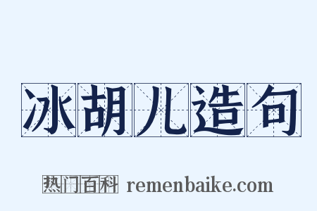 冰胡儿造句是什么意思的图片
